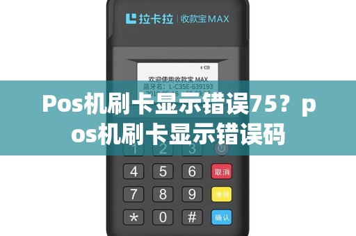 Pos机刷卡显示错误75？pos机刷卡显示错误码