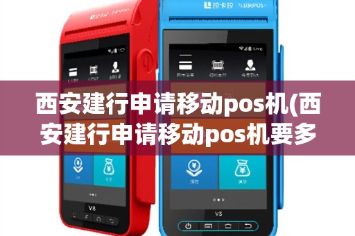 西安建行申请移动pos机(西安建行申请移动pos机要多久)