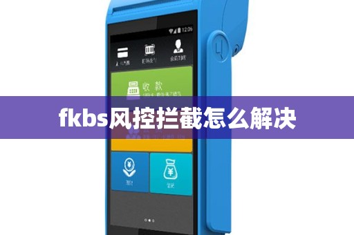 fkbs风控拦截怎么解决