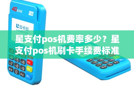 星支付pos机费率多少？星支付pos机刷卡手续费标准