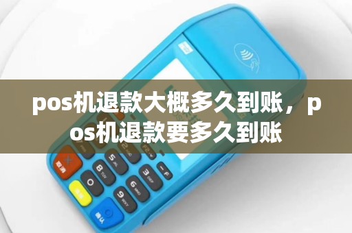 pos机退款大概多久到账，pos机退款要多久到账