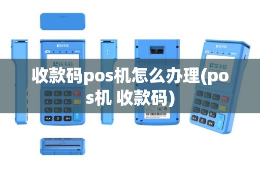 收款码pos机怎么办理(pos机 收款码)