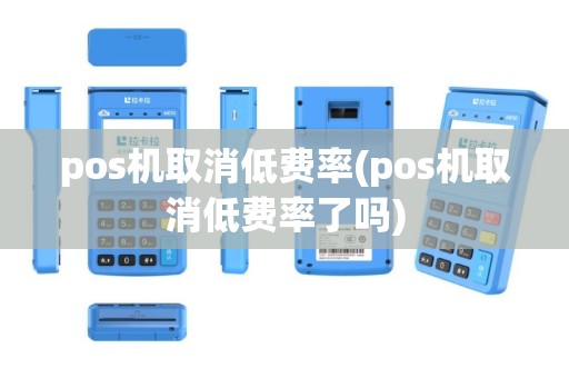 pos机取消低费率(pos机取消低费率了吗)