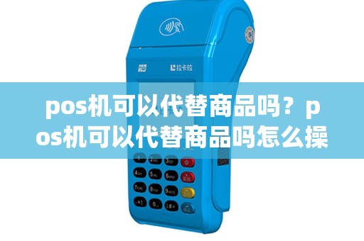 pos机可以代替商品吗？pos机可以代替商品吗怎么操作
