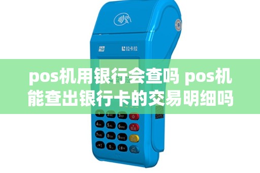 pos机用银行会查吗 pos机能查出银行卡的交易明细吗