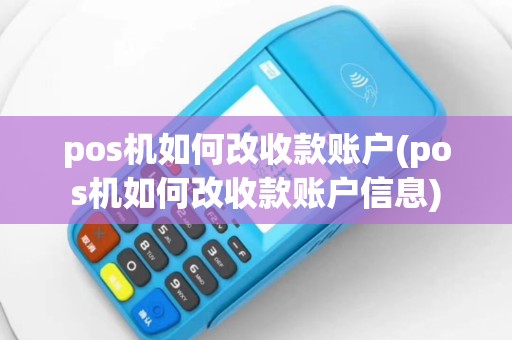 pos机如何改收款账户(pos机如何改收款账户信息)