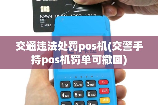 交通违法处罚pos机(交警手持pos机罚单可撤回)