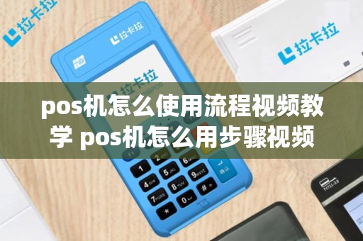 pos机怎么使用流程视频教学 pos机怎么用步骤视频