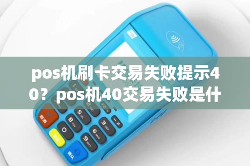 pos机刷卡交易失败提示40？pos机40交易失败是什么意思