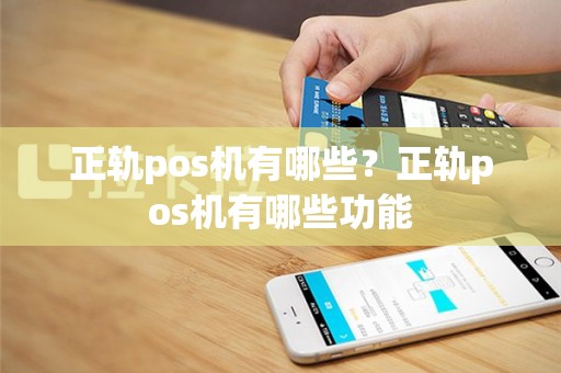 正轨pos机有哪些？正轨pos机有哪些功能