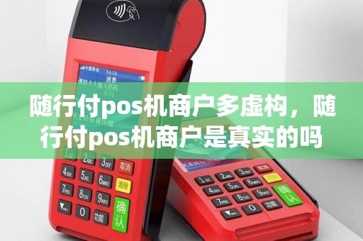 随行付pos机商户多虚构，随行付pos机商户是真实的吗