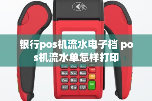 银行pos机流水电子档 pos机流水单怎样打印