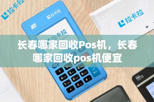 长春哪家回收Pos机，长春哪家回收pos机便宜