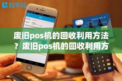 废旧pos机的回收利用方法？废旧pos机的回收利用方法视频