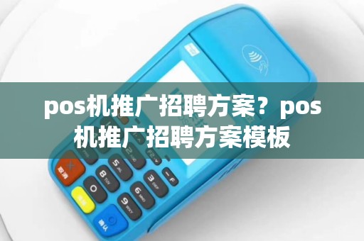 pos机推广招聘方案？pos机推广招聘方案模板