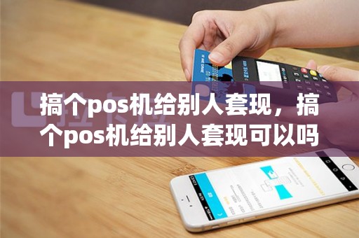 搞个pos机给别人套现，搞个pos机给别人套现可以吗