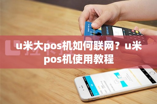 u米大pos机如何联网？u米pos机使用教程
