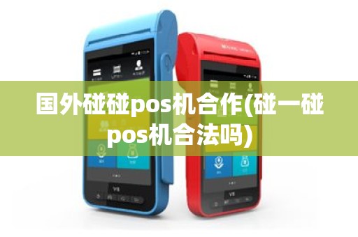 国外碰碰pos机合作(碰一碰pos机合法吗)