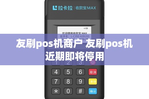 友刷pos机商户 友刷pos机近期即将停用