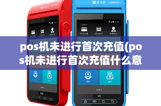 pos机未进行首次充值(pos机未进行首次充值什么意思)