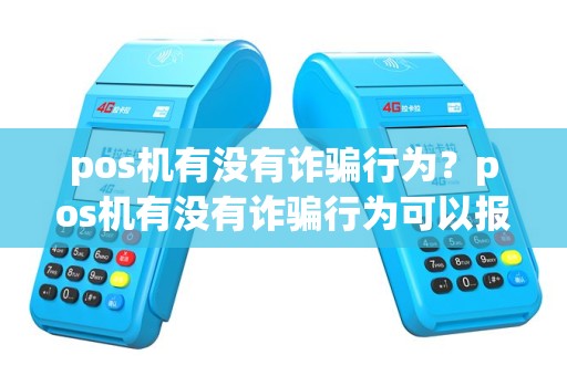 pos机有没有诈骗行为？pos机有没有诈骗行为可以报警