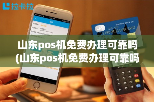山东pos机免费办理可靠吗(山东pos机免费办理可靠吗现在)
