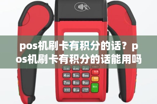 pos机刷卡有积分的话？pos机刷卡有积分的话能用吗