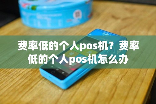 费率低的个人pos机？费率低的个人pos机怎么办