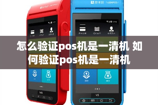 怎么验证pos机是一清机 如何验证pos机是一清机