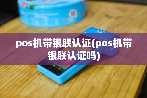 pos机带银联认证(pos机带银联认证吗)