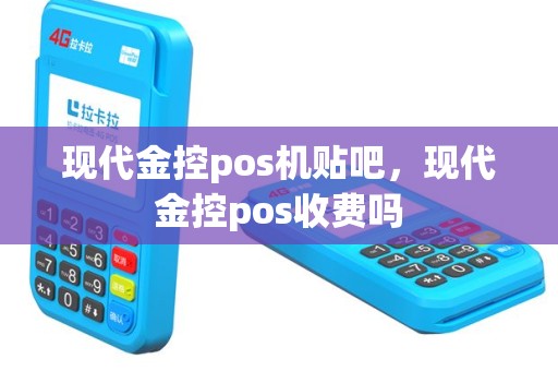 现代金控pos机贴吧，现代金控pos收费吗