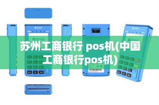 苏州工商银行 pos机(中国工商银行pos机)