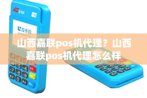 山西嘉联pos机代理？山西嘉联pos机代理怎么样