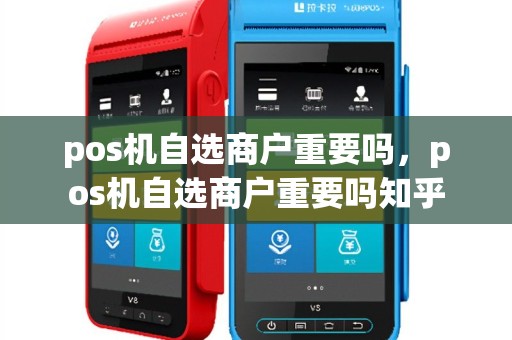 pos机自选商户重要吗，pos机自选商户重要吗知乎