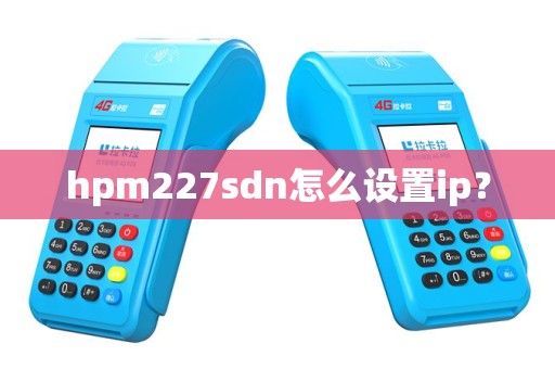 hpm227sdn怎么设置ip？