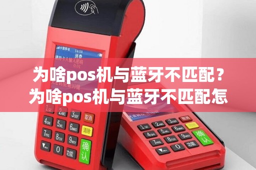 为啥pos机与蓝牙不匹配？为啥pos机与蓝牙不匹配怎么回事