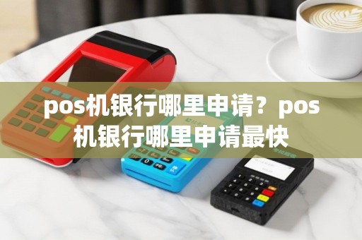 pos机银行哪里申请？pos机银行哪里申请最快