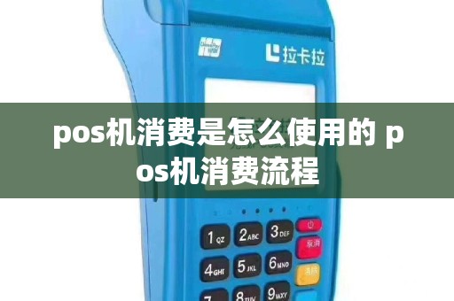 pos机消费是怎么使用的 pos机消费流程
