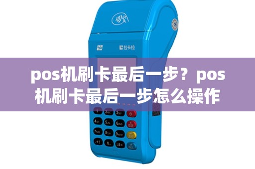 pos机刷卡最后一步？pos机刷卡最后一步怎么操作