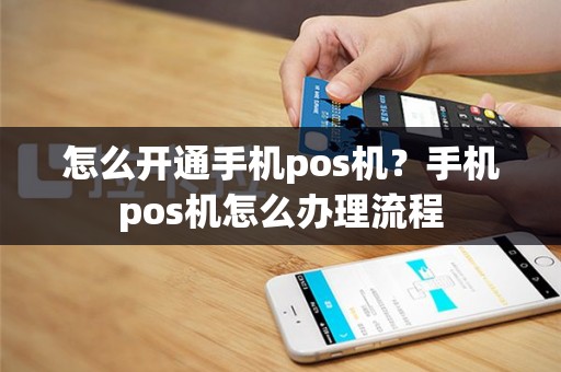 怎么开通手机pos机？手机pos机怎么办理流程