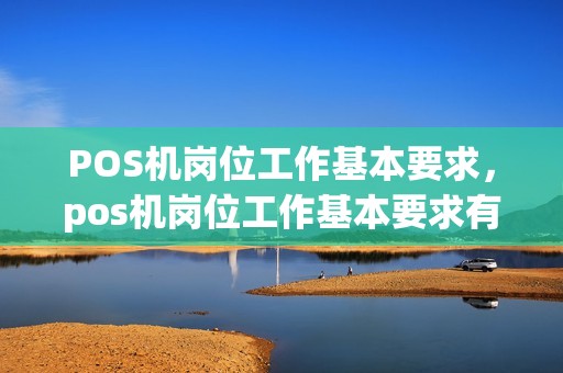 POS机岗位工作基本要求，pos机岗位工作基本要求有哪些