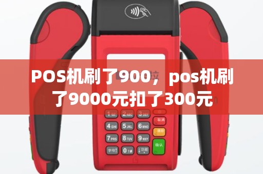 POS机刷了900，pos机刷了9000元扣了300元