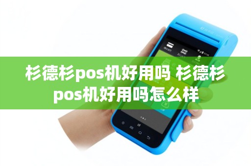 杉德杉pos机好用吗 杉德杉pos机好用吗怎么样