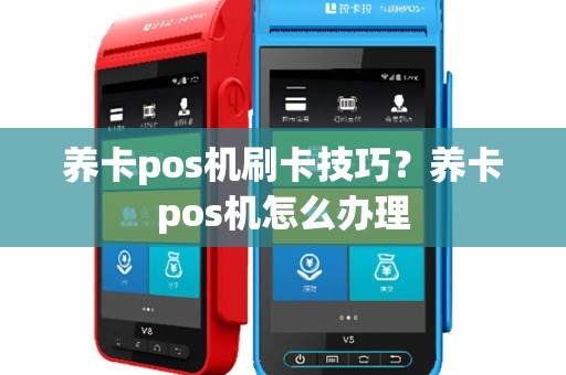 养卡pos机刷卡技巧？养卡pos机怎么办理