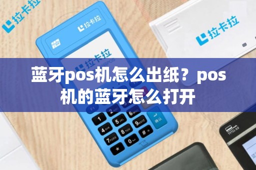 蓝牙pos机怎么出纸？pos机的蓝牙怎么打开