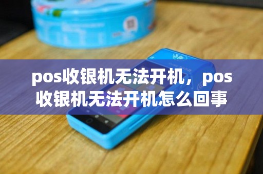 pos收银机无法开机，pos收银机无法开机怎么回事