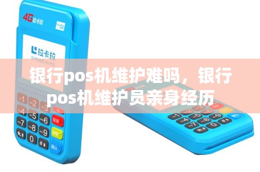 银行pos机维护难吗，银行pos机维护员亲身经历