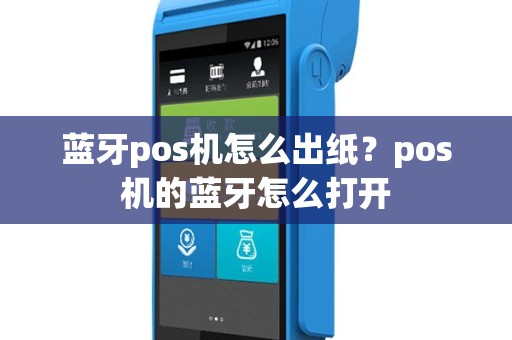 蓝牙pos机怎么出纸？pos机的蓝牙怎么打开