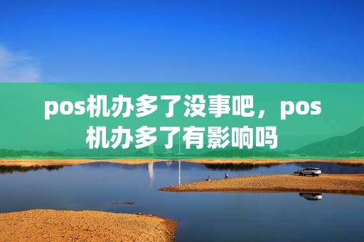 pos机办多了没事吧，pos机办多了有影响吗