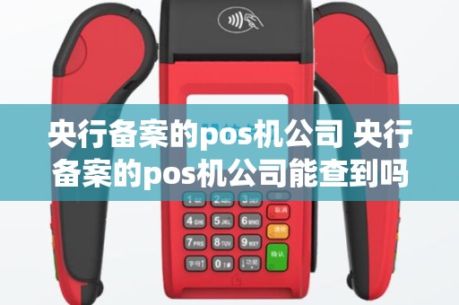 央行备案的pos机公司 央行备案的pos机公司能查到吗